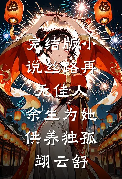 完结版小说丝路再无佳人，余生为她供养独孤翊云舒