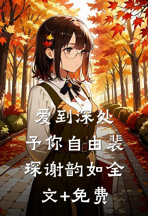 爱到深处，予你自由裴琛谢韵如全文+免费