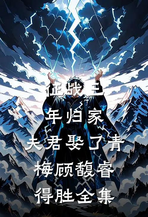 征战三年归家，夫君娶了青梅顾馥睿得胜全集