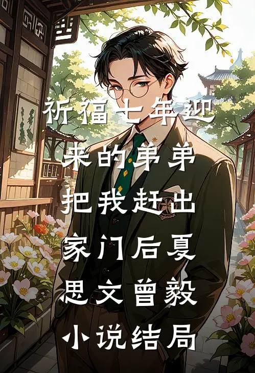 祈福七年迎来的弟弟把我赶出家门后夏思文曾毅小说结局