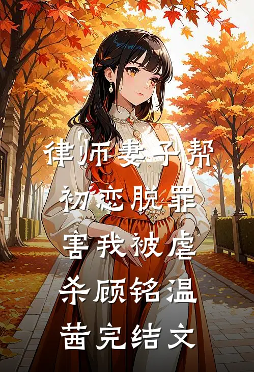律师妻子帮初恋脱罪，害我被虐杀顾铭温茜完结文
