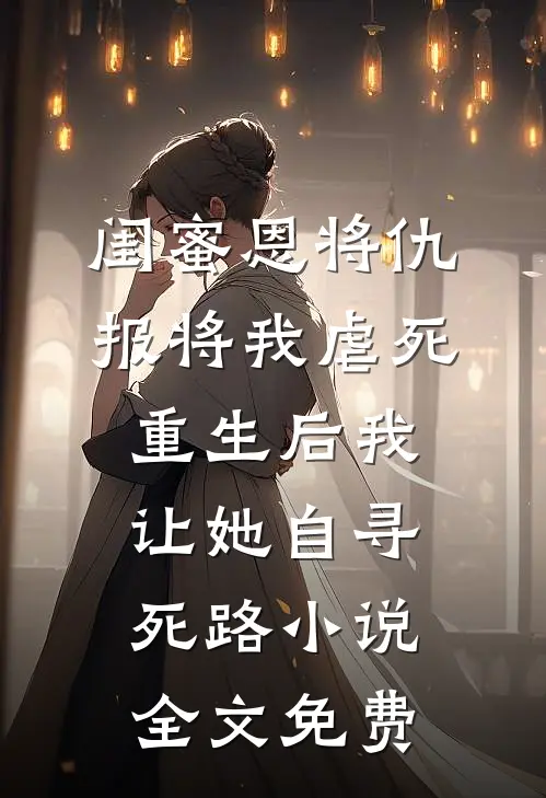 闺蜜恩将仇报将我虐死，重生后我让她自寻死路小说全文免费
