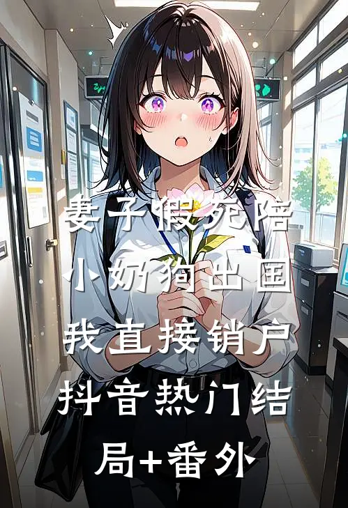 妻子假死陪小奶狗出国，我直接销户抖音热门结局+番外
