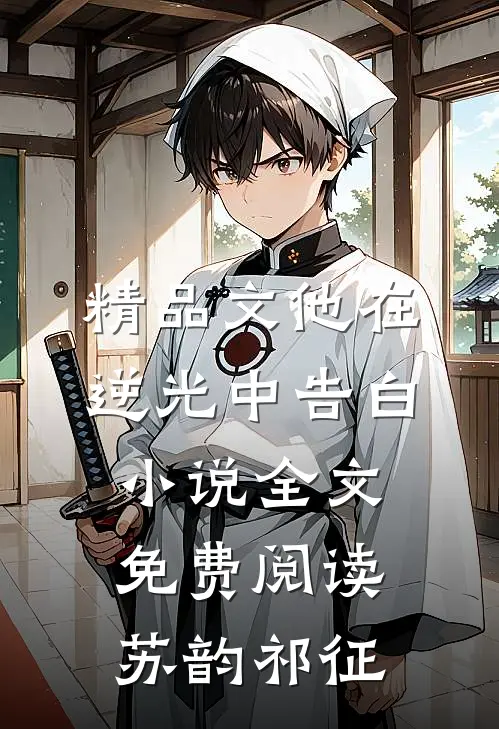 精品文他在逆光中告白小说全文免费阅读苏韵祁征