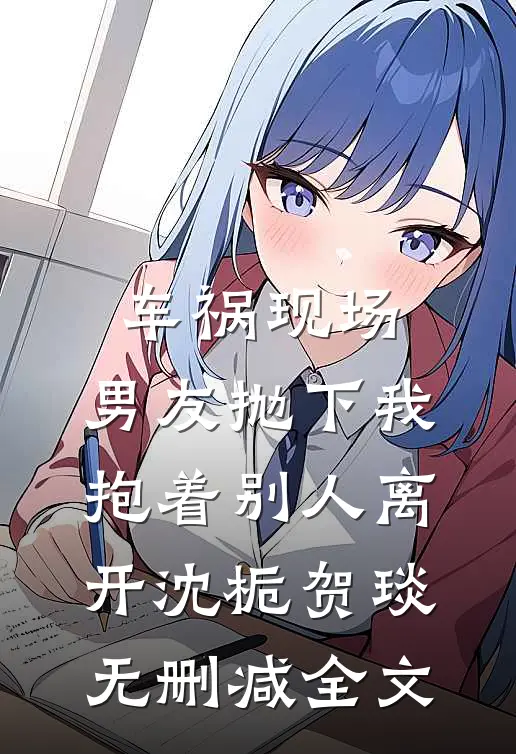 车祸现场，男友抛下我抱着别人离开沈栀贺琰无删减全文