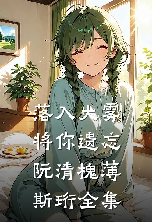 落入大雾将你遗忘阮清槐薄斯珩全集