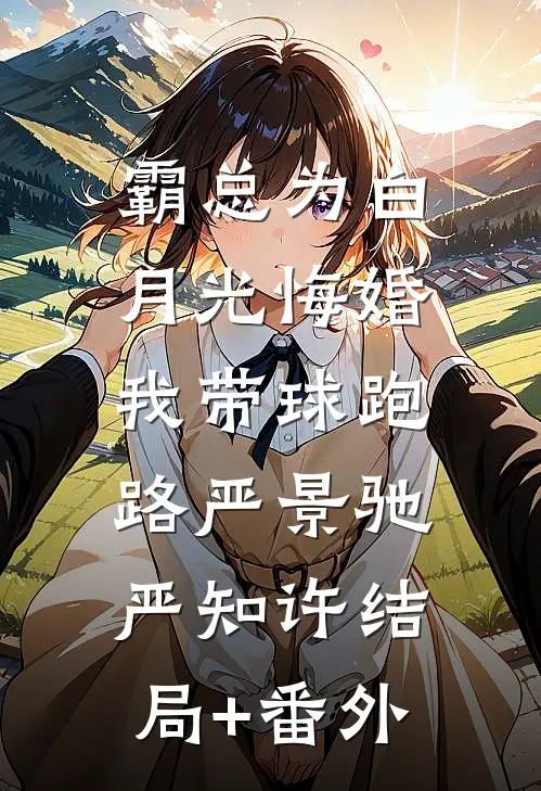 霸总为白月光悔婚，我带球跑路严景驰严知许结局+番外