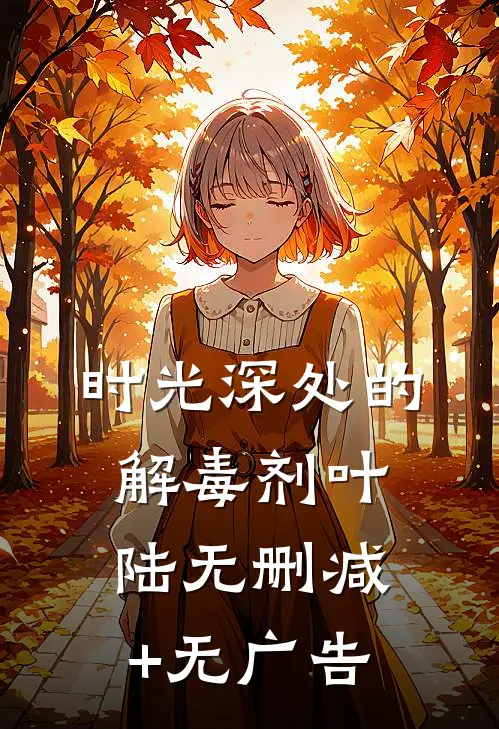 时光深处的解毒剂叶陆无删减+无广告