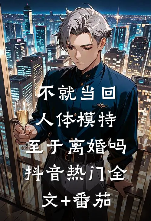 不就当回人体模特，至于离婚吗抖音热门全文+番茄