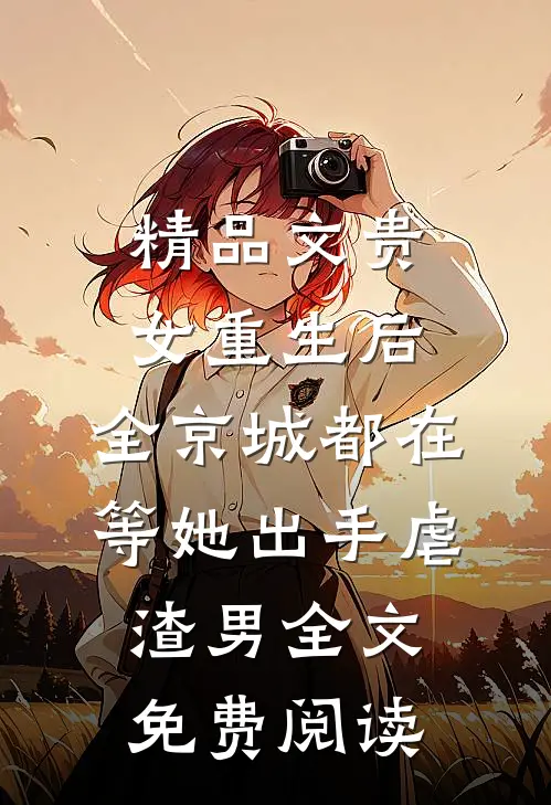 精品文贵女重生后,全京城都在等她出手虐渣男全文免费阅读