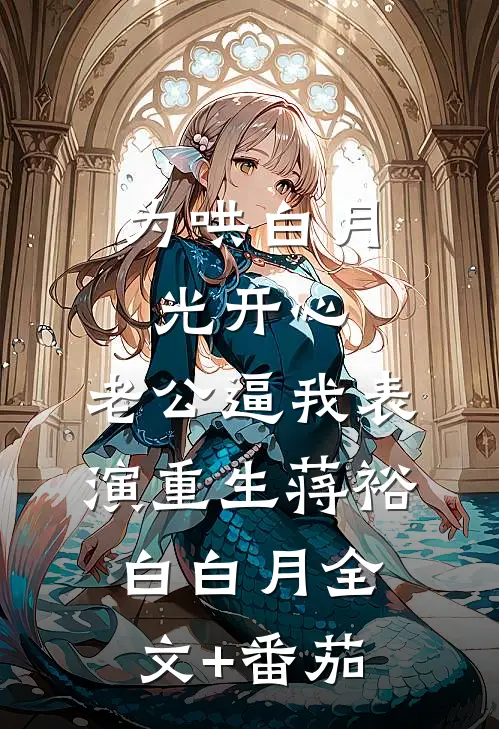 为哄白月光开心，老公逼我表演重生蒋裕白白月全文+番茄