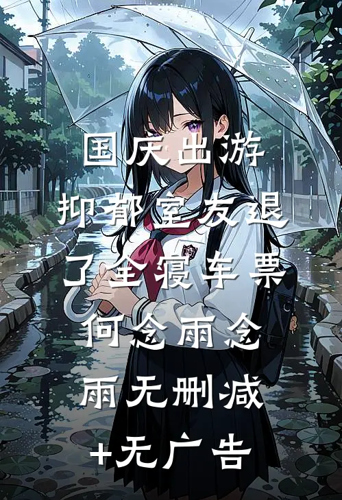 国庆出游，抑郁室友退了全寝车票何念雨念雨无删减+无广告