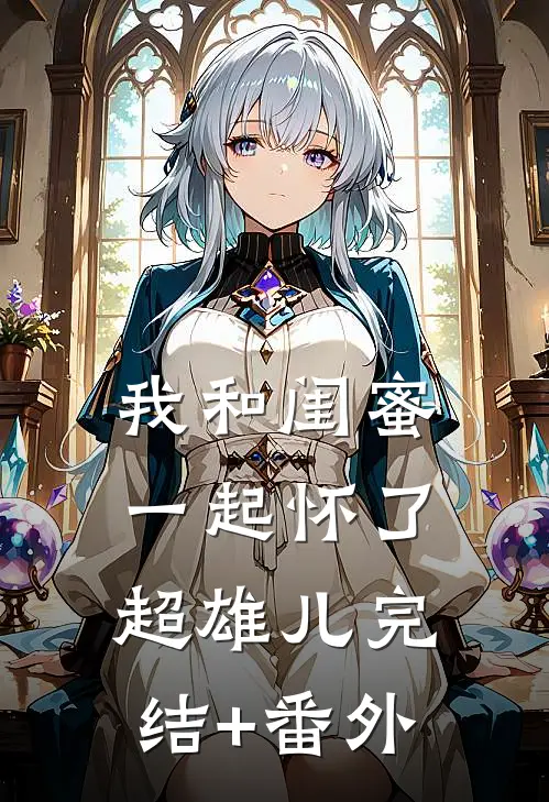 我和闺蜜一起怀了超雄儿完结+番外