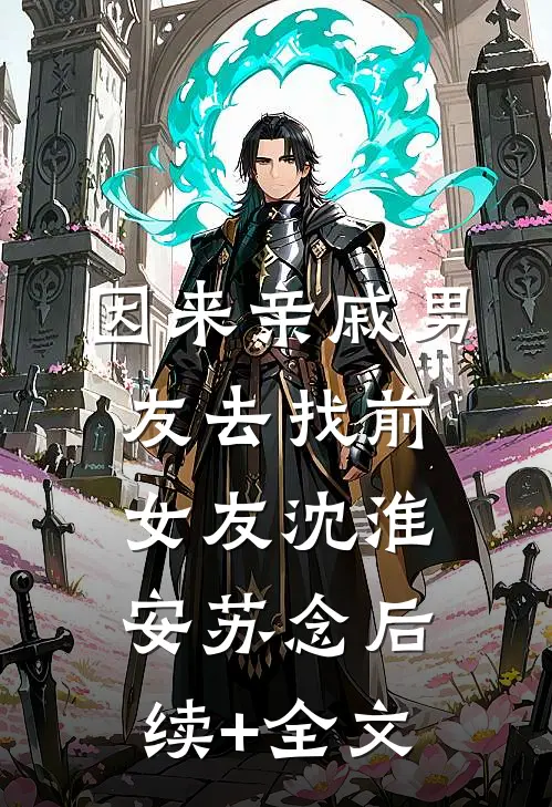 因来‘亲戚’男友去找前女友沈淮安苏念后续+全文