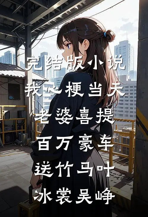 完结版小说我心梗当天，老婆喜提百万豪车送竹马叶冰裳吴峥