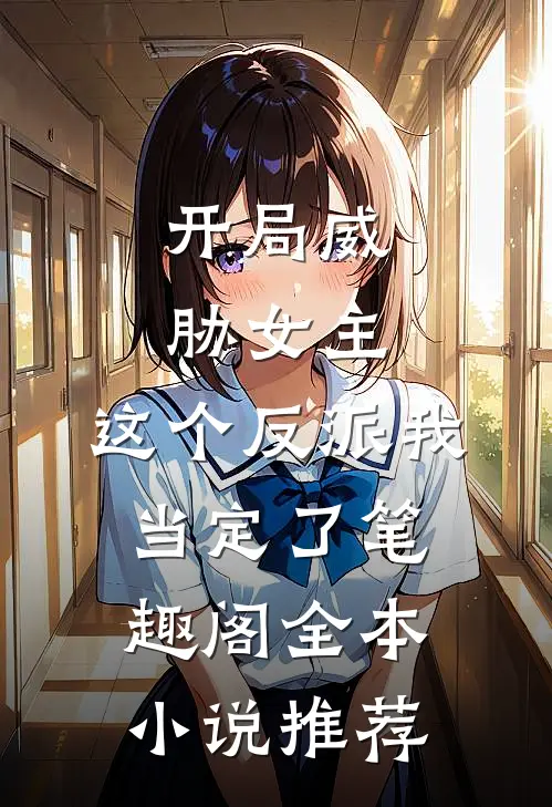开局威胁女主,这个反派我当定了笔趣阁全本小说推荐