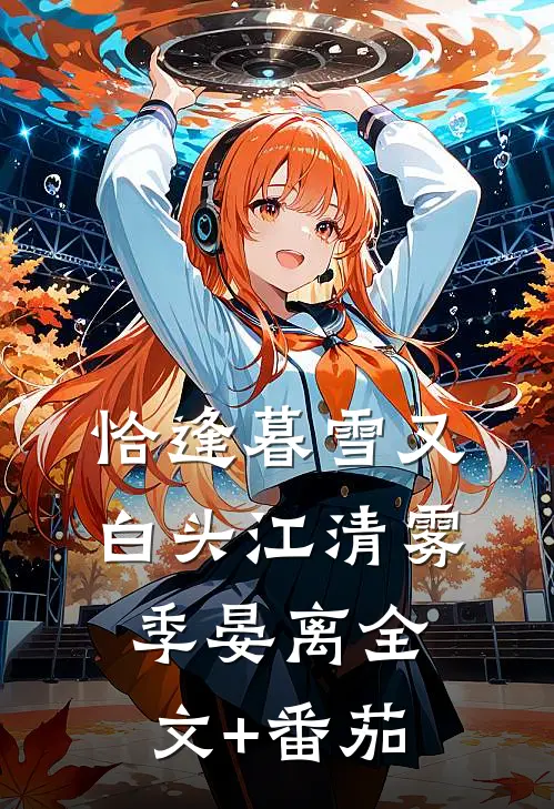 恰逢暮雪又白头江清雾季晏离全文+番茄
