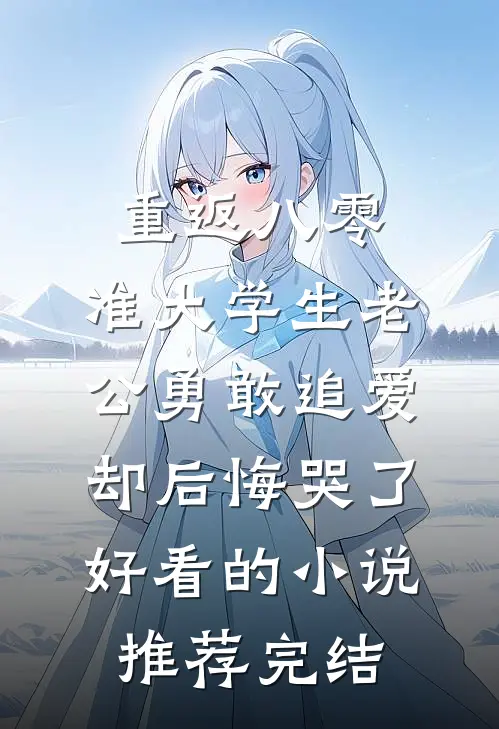 重返八零，准大学生老公勇敢追爱却后悔哭了好看的小说推荐完结