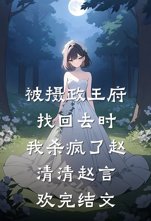 被摄政王府找回去时，我杀疯了赵清清赵言欢完结文