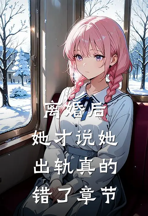 离婚后，她才说她出轨真的错了章节
