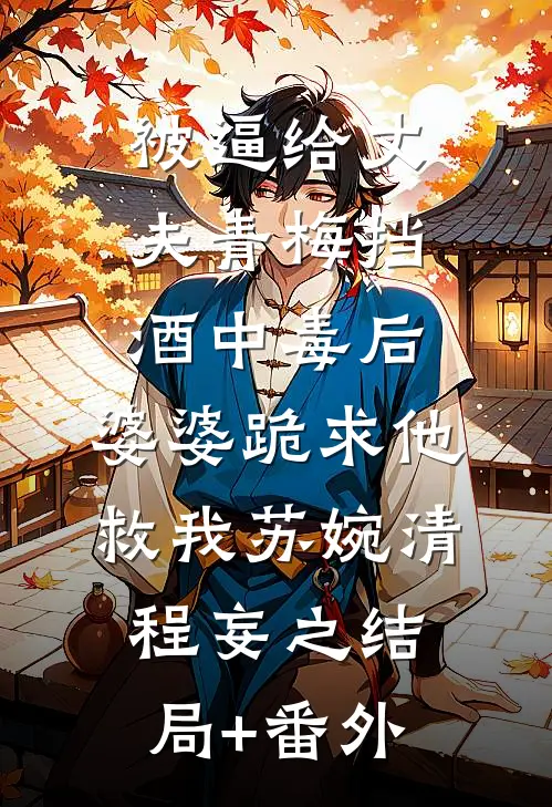 被逼给丈夫青梅挡酒中毒后，婆婆跪求他救我苏婉清程妄之结局+番外