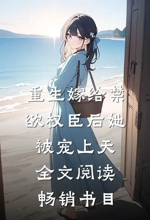 重生嫁给禁欲权臣后她被宠上天全文阅读畅销书目
