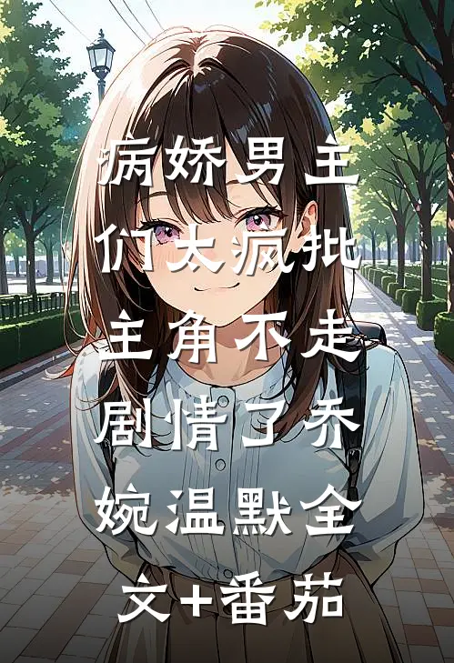 病娇男主们太疯批，主角不走剧情了乔婉温默全文+番茄