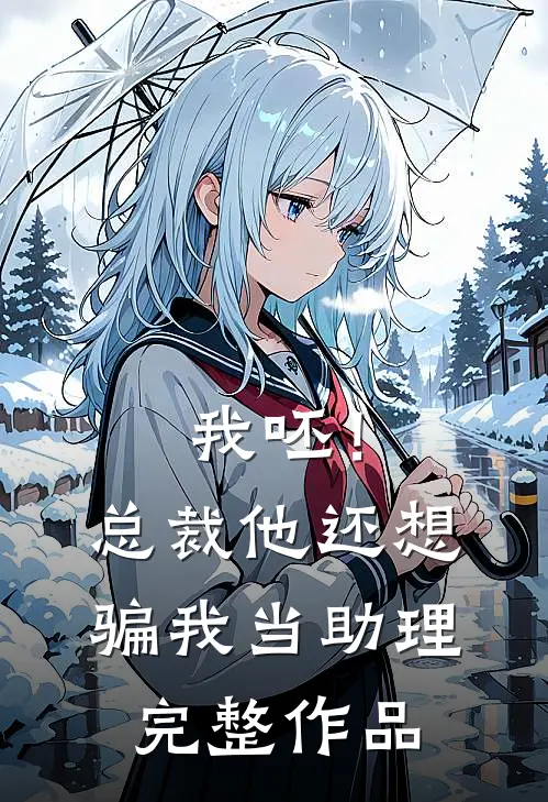 我呸！总裁他还想骗我当助理完整作品