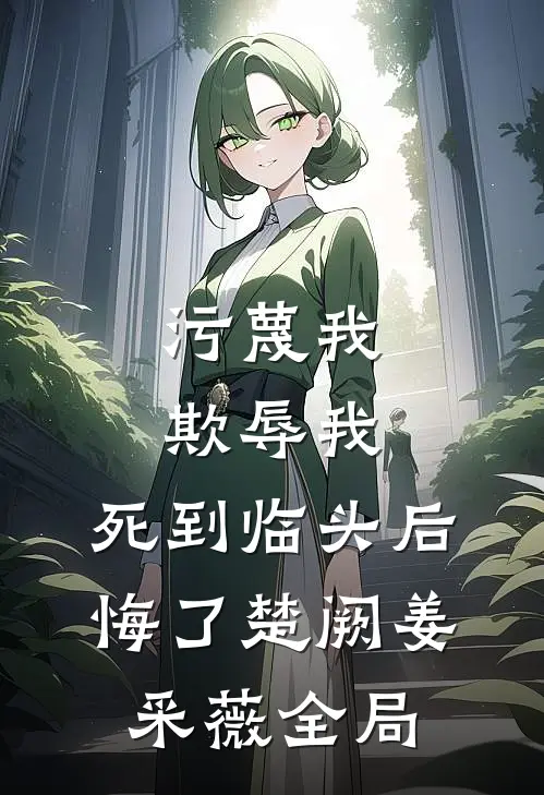 污蔑我，欺辱我，死到临头后悔了楚阙姜采薇全局