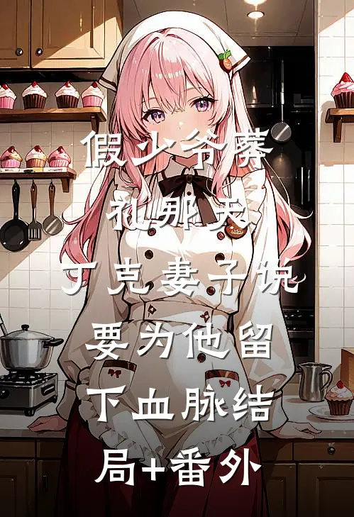 假少爷葬礼那天，丁克妻子说要为他留下血脉结局+番外