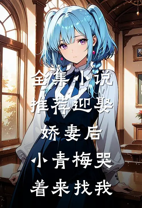 全集小说推荐迎娶娇妻后，小青梅哭着来找我