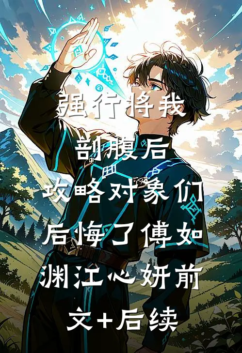 强行将我剖腹后，攻略对象们后悔了傅如渊江心妍前文+后续