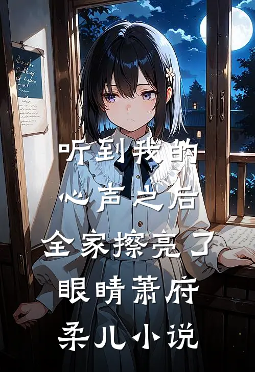听到我的心声之后，全家擦亮了眼睛萧府柔儿小说