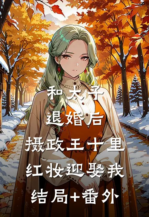 和太子退婚后，摄政王十里红妆迎娶我结局+番外