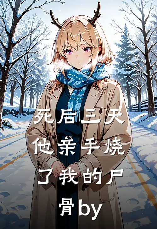 死后三天，他亲手烧了我的尸骨by