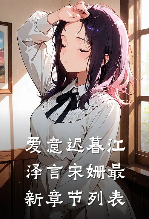 爱意迟暮江泽言宋姗最新章节列表