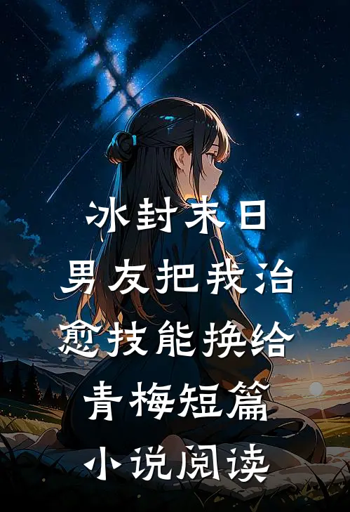 冰封末日，男友把我治愈技能换给青梅短篇小说阅读