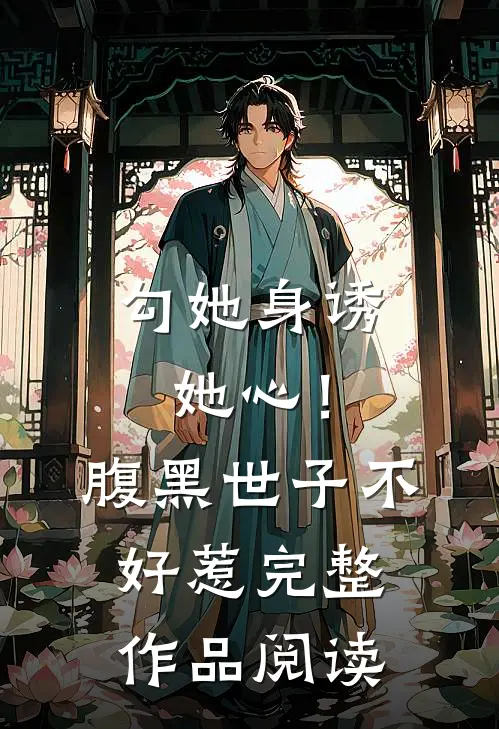 勾她身诱她心！腹黑世子不好惹完整作品阅读