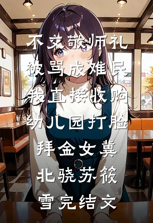 不交敬师礼被骂成难民，我直接收购幼儿园打脸拜金女冀北骁苏筱雪完结文