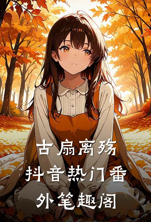 古扇离殇：抖音热门番外笔趣阁
