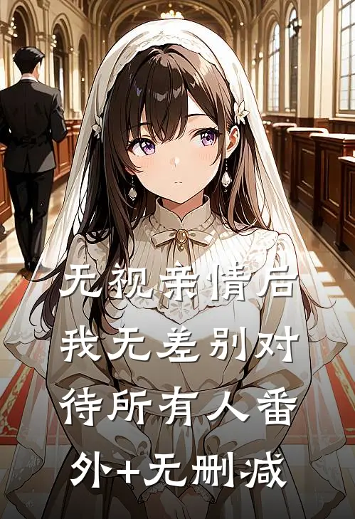 无视亲情后，我无差别对待所有人番外+无删减