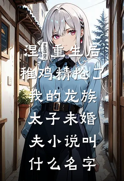 涅槃重生后，稚鸡精抢了我的龙族太子未婚夫小说叫什么名字