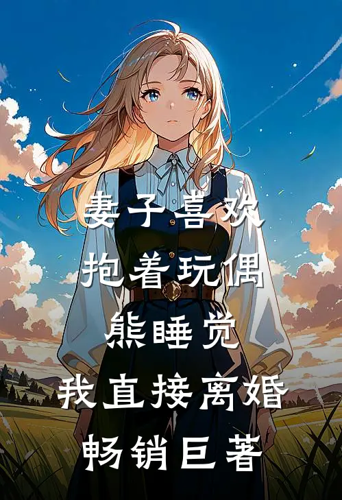 妻子喜欢抱着玩偶熊睡觉，我直接离婚畅销巨著