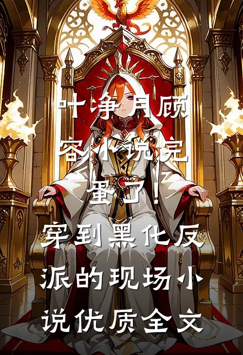 叶净月顾容小说完蛋了!穿到黑化反派的现场小说优质全文