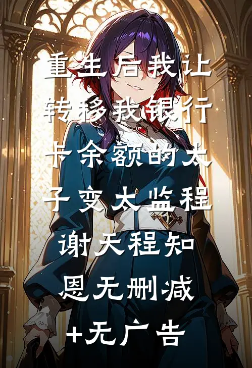 重生后我让转移我银行卡余额的太子变太监程谢天程知恩无删减+无广告