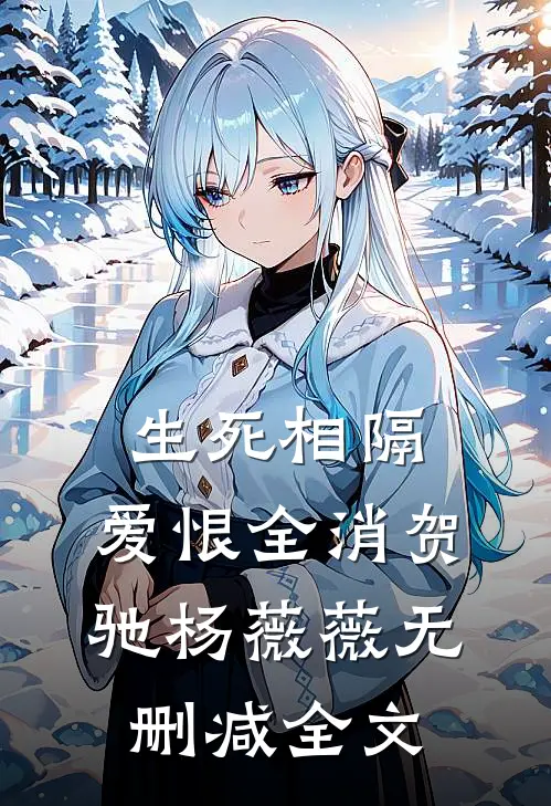 生死相隔，爱恨全消贺驰杨薇薇无删减全文