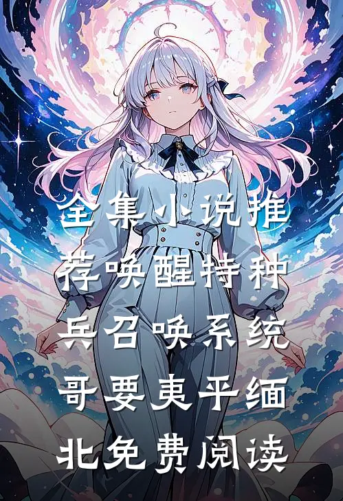 全集小说推荐唤醒特种兵召唤系统,哥要夷平缅北免费阅读