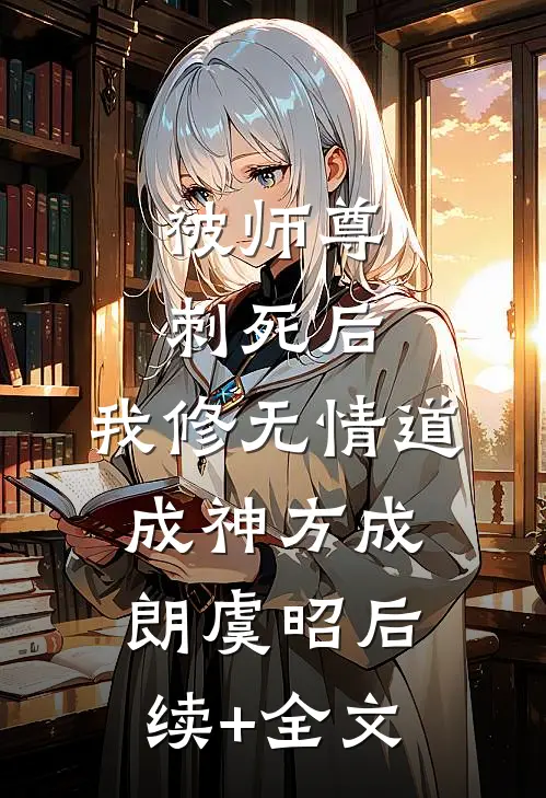 被师尊刺死后，我修无情道成神方成朗虞昭后续+全文