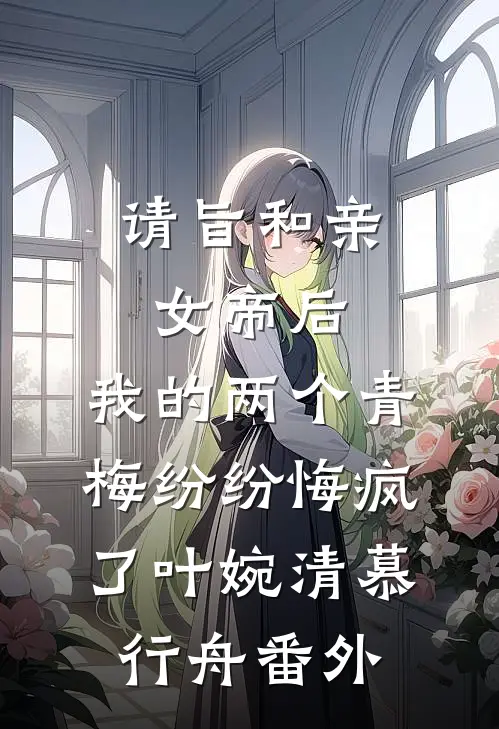 请旨和亲女帝后，我的两个青梅纷纷悔疯了叶婉清慕行舟 番外