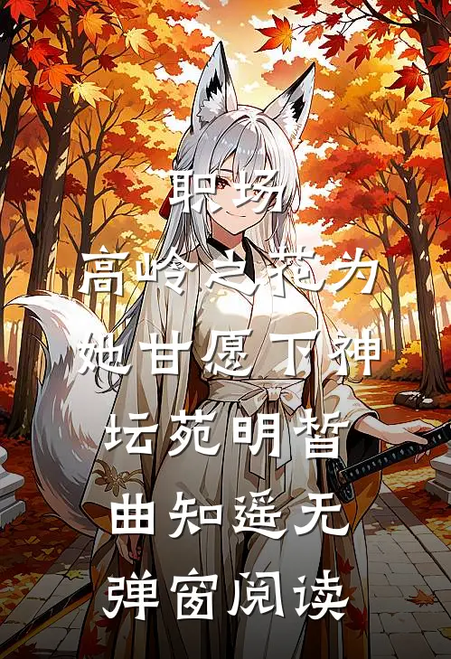 职场：高岭之花为她甘愿下神坛苑明皙曲知遥无弹窗阅读